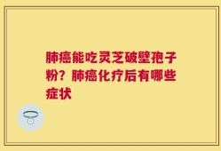 肺癌能吃灵芝破壁孢子粉？肺癌化疗后有哪些症状