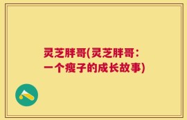 灵芝胖哥(灵芝胖哥：一个瘦子的成长故事)