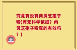 究竟有没有肉灵芝孢子粉(有无科学依据？肉灵芝孢子粉真的有效吗？)