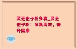 灵芝孢子粉多囊_灵芝孢子粉：多囊高效，提升健康