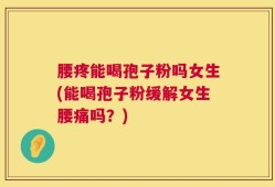腰疼能喝孢子粉吗女生(能喝孢子粉缓解女生腰痛吗？)
