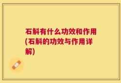 石斛有什么功效和作用(石斛的功效与作用详解)