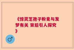 《惊灵芝孢子粉竟与发梦有关 背后引人探究》