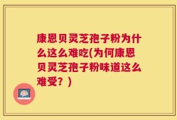 康恩贝灵芝孢子粉为什么这么难吃(为何康恩贝灵芝孢子粉味道这么难受？)