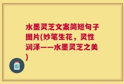水墨灵芝文案简短句子图片(妙笔生花，灵性润泽——水墨灵芝之美)