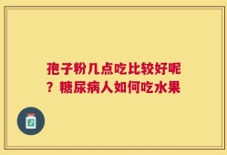 孢子粉几点吃比较好呢？糖尿病人如何吃水果