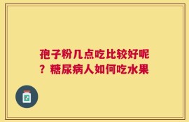 孢子粉几点吃比较好呢？糖尿病人如何吃水果