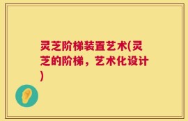 灵芝阶梯装置艺术(灵芝的阶梯，艺术化设计)