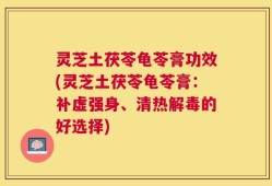 灵芝土茯苓龟苓膏功效(灵芝土茯苓龟苓膏：补虚强身、清热解毒的好选择)