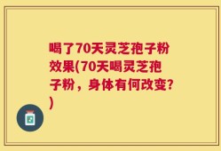 喝了70天灵芝孢子粉效果(70天喝灵芝孢子粉，身体有何改变？)