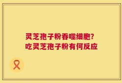 灵芝孢子粉吞噬细胞？吃灵芝孢子粉有何反应