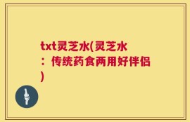 txt灵芝水(灵芝水：传统药食两用好伴侣)