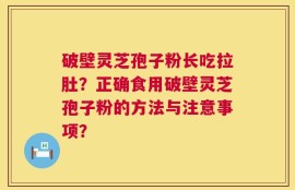 破壁灵芝孢子粉长吃拉肚？正确食用破壁灵芝孢子粉的方法与注意事项？