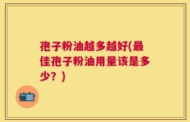 孢子粉油越多越好(最佳孢子粉油用量该是多少？)