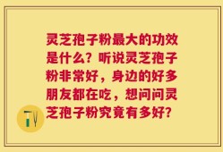 灵芝孢子粉最大的功效是什么？听说灵芝孢子粉非常好，身边的好多朋友都在吃，想问问灵芝孢子粉究竟有多好？