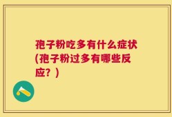 孢子粉吃多有什么症状(孢子粉过多有哪些反应？)