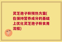 灵芝孢子粉预热方案(在保持营养成分的基础上优化灵芝孢子粉食用流程)