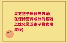 灵芝孢子粉预热方案(在保持营养成分的基础上优化灵芝孢子粉食用流程)