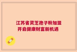 江苏省灵芝孢子粉加盟 开启健康财富新机遇