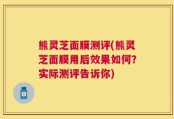 熊灵芝面膜测评(熊灵芝面膜用后效果如何？实际测评告诉你)
