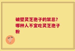 破壁灵芝孢子的禁忌？哪种人不宜吃灵芝孢子粉