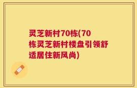 灵芝新村70栋(70栋灵芝新村楼盘引领舒适居住新风尚)