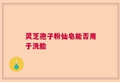 灵芝孢子粉仙皂能否用于洗脸