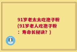 91岁老太太吃孢子粉(91岁老人吃孢子粉：寿命长秘诀？)
