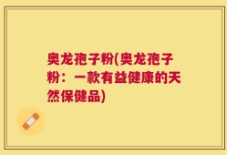 奥龙孢子粉(奥龙孢子粉：一款有益健康的天然保健品)