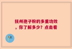 抚州孢子粉的多重功效，你了解多少？点击看