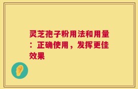灵芝孢子粉用法和用量：正确使用，发挥更佳效果