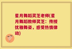 星月舞蹈灵芝老师(星月舞蹈教师灵芝：传授优雅舞姿，感受热情律动)
