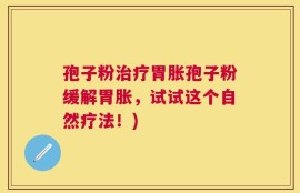 孢子粉治疗胃胀孢子粉缓解胃胀，试试这个自然疗法！)