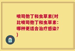 喷司他丁和虫草素(对比喷司他丁和虫草素：哪种更适合治疗感染？)