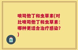 喷司他丁和虫草素(对比喷司他丁和虫草素：哪种更适合治疗感染？)