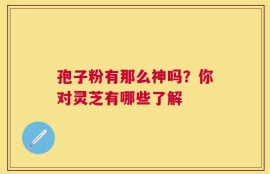 孢子粉有那么神吗？你对灵芝有哪些了解