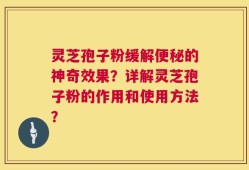 灵芝孢子粉缓解便秘的神奇效果？详解灵芝孢子粉的作用和使用方法？