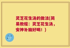 灵芝花生汤的做法(简易教程：灵芝花生汤，安神补脑好喝！)