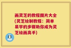 画灵芝的教程图片大全(灵芝绘制教程：简单易学的步骤助你成为灵芝绘画高手)