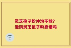 灵芝孢子粉冲泡不散？池润灵芝孢子粉靠谱吗