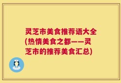 灵芝市美食推荐语大全(热情美食之都——灵芝市的推荐美食汇总)