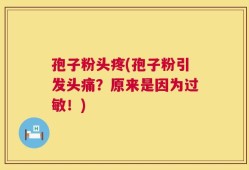 孢子粉头疼(孢子粉引发头痛？原来是因为过敏！)