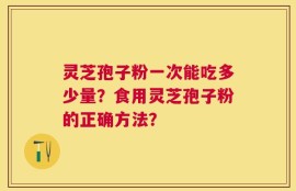 灵芝孢子粉一次能吃多少量？食用灵芝孢子粉的正确方法？