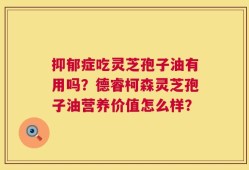 抑郁症吃灵芝孢子油有用吗？德睿柯森灵芝孢子油营养价值怎么样？