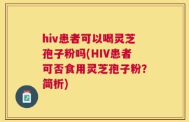 hiv患者可以喝灵芝孢子粉吗(HIV患者可否食用灵芝孢子粉？简析)