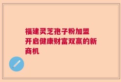 福建灵芝孢子粉加盟 开启健康财富双赢的新商机
