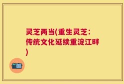 灵芝两当(重生灵芝：传统文化延续重淀江畔)