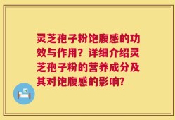 灵芝孢子粉饱腹感的功效与作用？详细介绍灵芝孢子粉的营养成分及其对饱腹感的影响？
