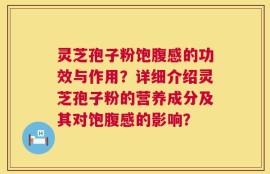 灵芝孢子粉饱腹感的功效与作用？详细介绍灵芝孢子粉的营养成分及其对饱腹感的影响？