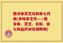 西洋参灵芝石斛田七丹参(多味参芝丹——西洋参、灵芝、石斛、田七四品药材交相辉映)